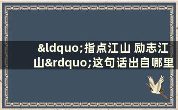 “指点江山 励志江山”这句话出自哪里（典故“指点江山”）